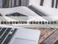南通连线小程序制作软件（连线应用是什么软件）