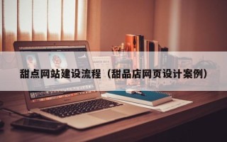 南通甜点网站建设流程（甜品店网页设计案例）