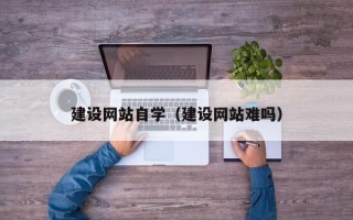 南通建设网站自学（建设网站难吗）