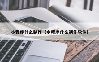 南通小程序什么制作（小程序什么制作软件）