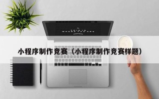 南通小程序制作竞赛（小程序制作竞赛样题）