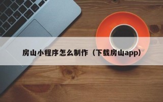 南通房山小程序怎么制作（下载房山app）