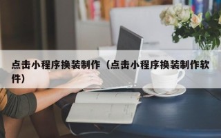 南通点击小程序换装制作（点击小程序换装制作软件）