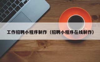 南通工作招聘小程序制作（招聘小程序在线制作）