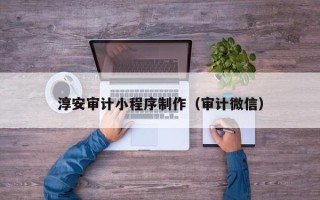 南通淳安审计小程序制作（审计微信）