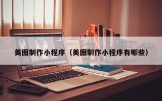 南通美图制作小程序（美图制作小程序有哪些）