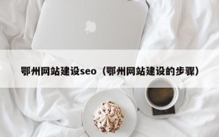 南通鄂州网站建设seo（鄂州网站建设的步骤）