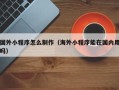南通国外小程序怎么制作（海外小程序能在国内用吗）