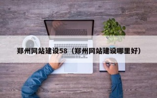 南通郑州网站建设58（郑州网站建设哪里好）