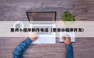 南通惠州小程序制作电话（惠安小程序开发）
