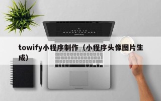 南通towify小程序制作（小程序头像图片生成）