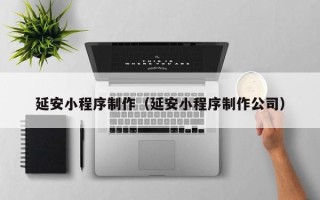 南通延安小程序制作（延安小程序制作公司）