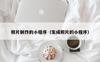 南通照片制作的小程序（生成照片的小程序）